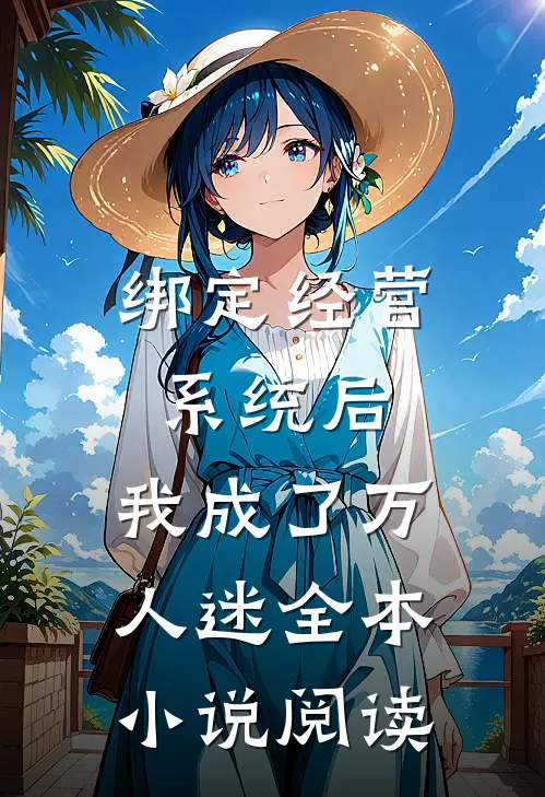 绑定经营系统后，我成了万人迷全本小说阅读