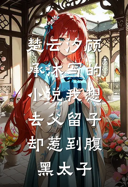 楚云汐顾承沐写的小说我想去父留子，却惹到腹黑太子