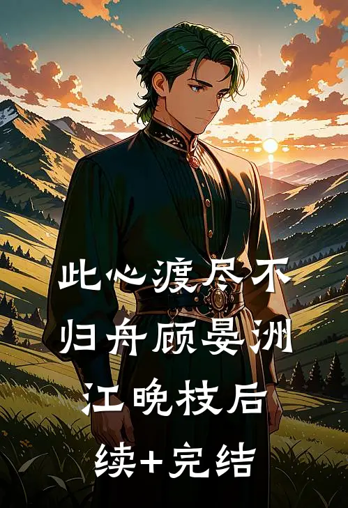 此心渡尽不归舟顾晏洲江晚枝后续+完结