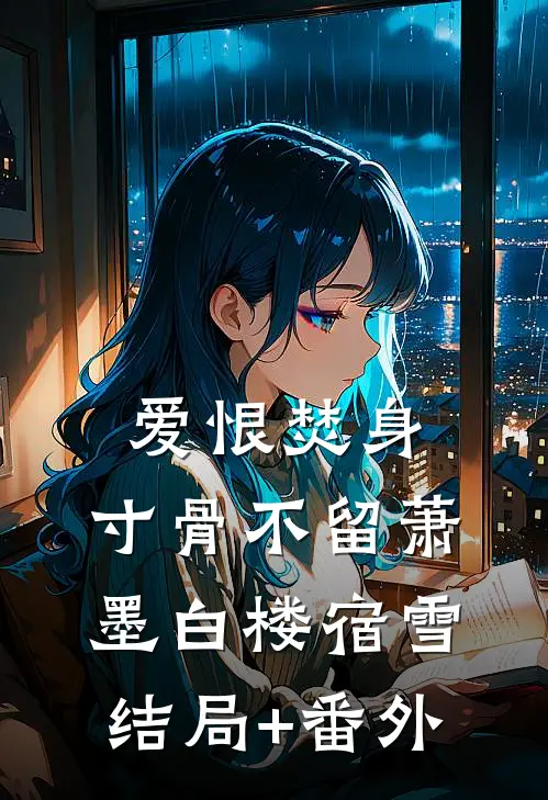 爱恨焚身，寸骨不留萧墨白楼宿雪结局+番外