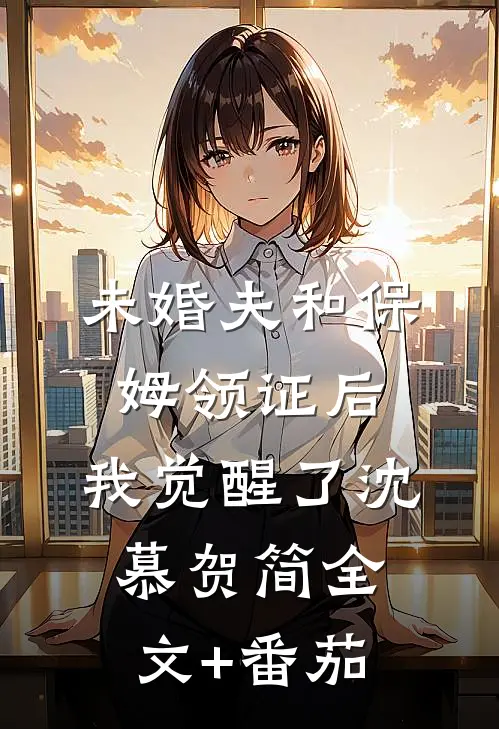 未婚夫和保姆领证后，我觉醒了沈慕贺简全文+番茄