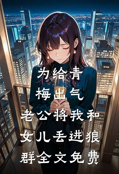 为给青梅出气，老公将我和女儿丢进狼群全文免费