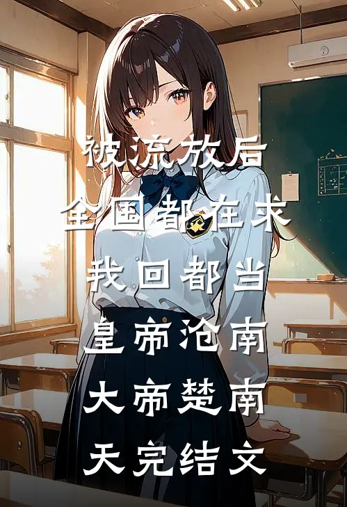 被流放后，全国都在求我回都当皇帝沧南大帝楚南天完结文