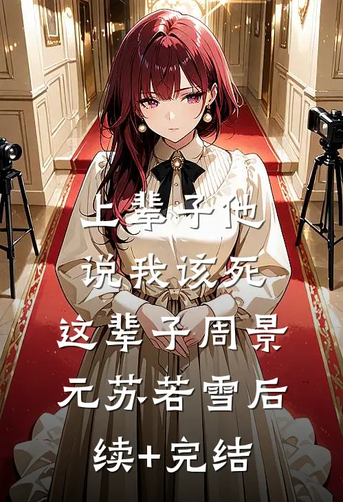 上辈子他说我该死，这辈子周景元苏若雪后续+完结