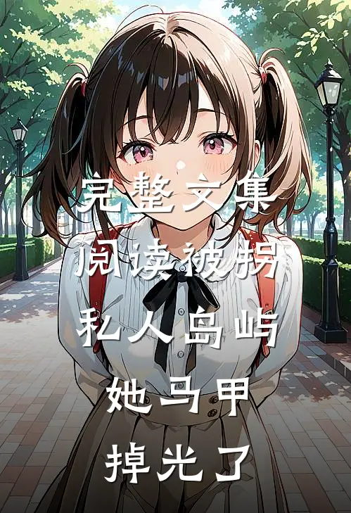 完整文集阅读被拐私人岛屿，她马甲掉光了