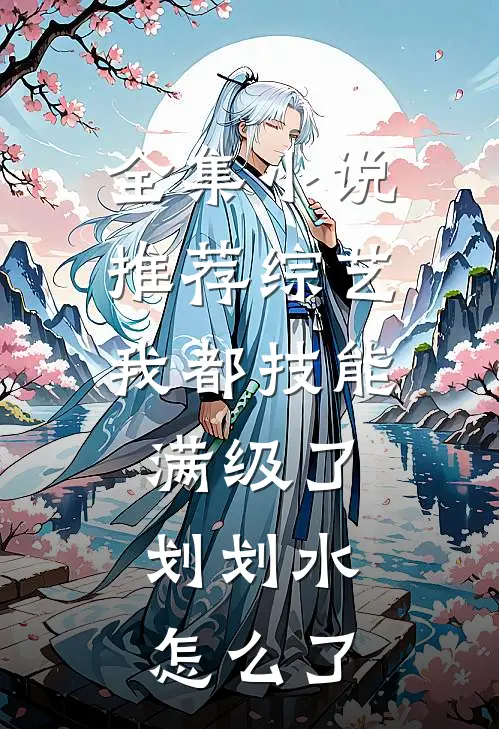 全集小说推荐综艺：我都技能满级了，划划水怎么了