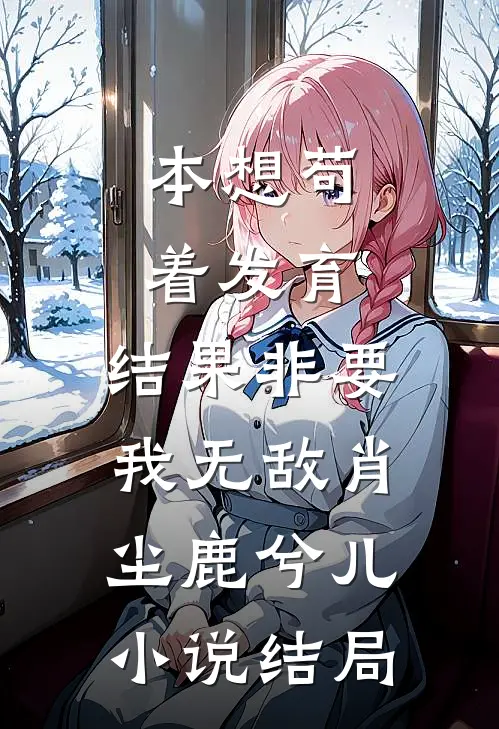 本想苟着发育，结果非要我无敌肖尘鹿兮儿小说结局