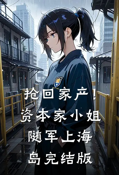 抢回家产！资本家小姐随军上海岛完结版