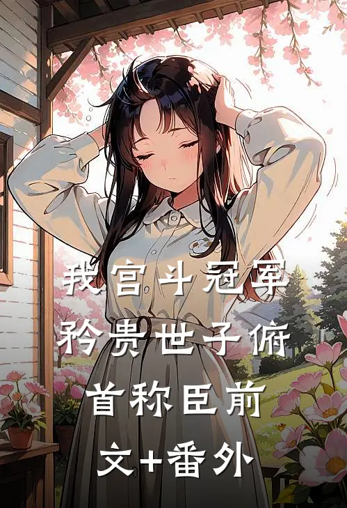 我宫斗冠军，矜贵世子俯首称臣前文+番外