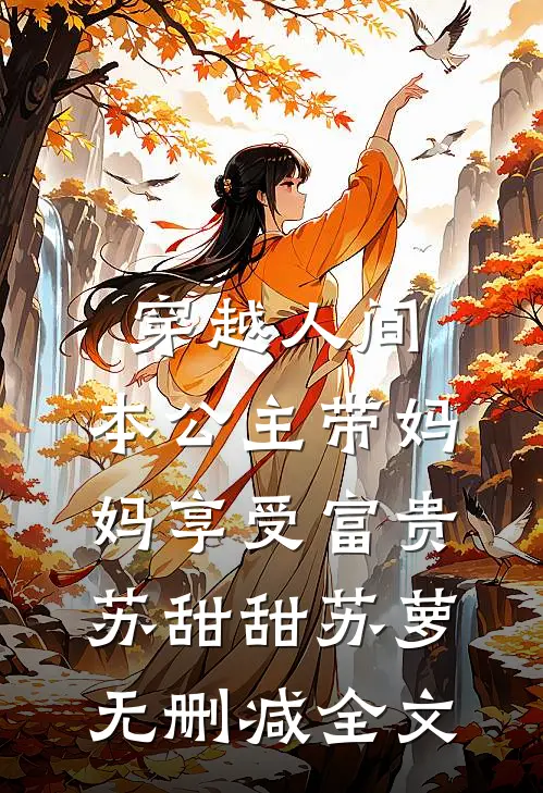 穿越人间，本公主带妈妈享受富贵苏甜甜苏萝无删减全文