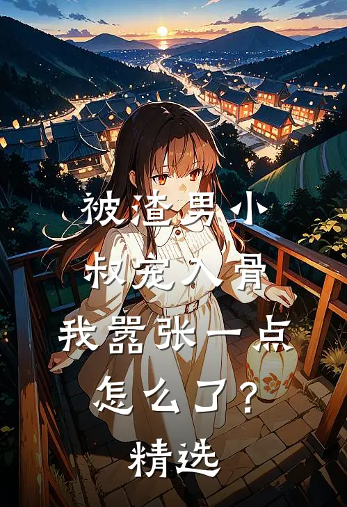 被渣男小叔宠入骨,我嚣张一点怎么了?精选