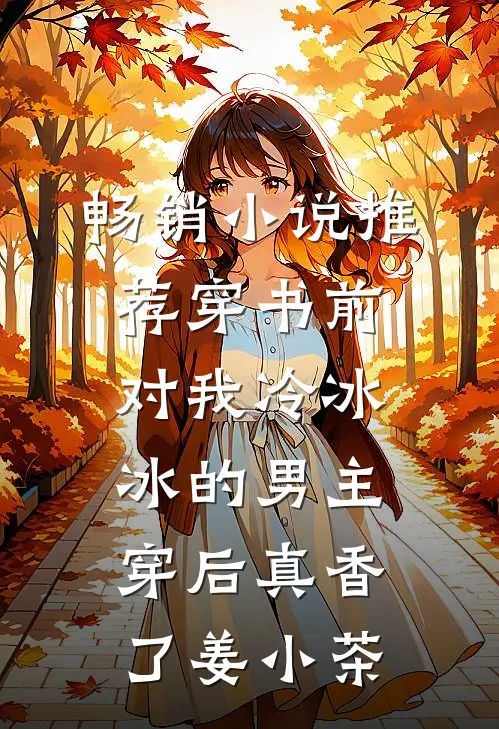 畅销小说推荐穿书前对我冷冰冰的男主穿后真香了 姜小茶