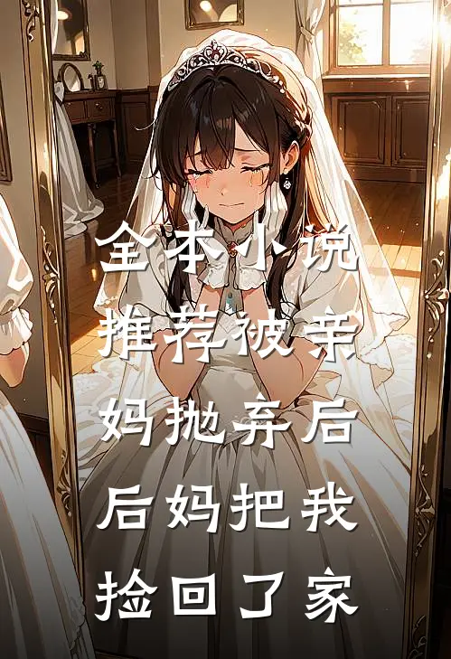 全本推荐被亲妈抛弃后,后妈把我捡回了家的