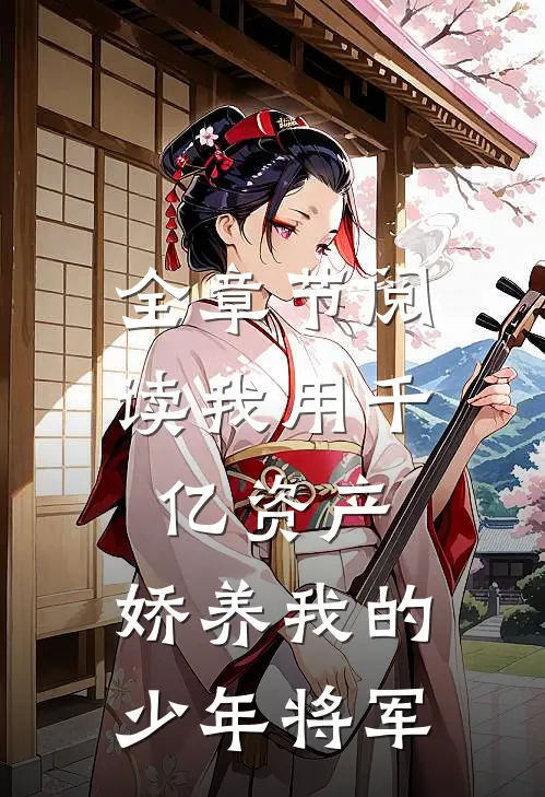 全章节阅读我用千亿资产，娇养我的少年将军