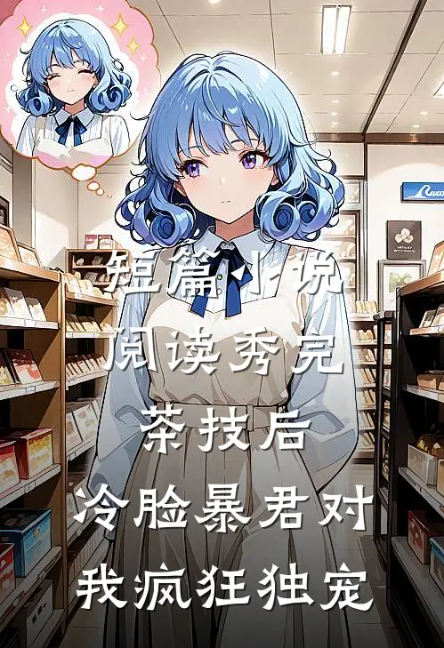 短篇小说阅读秀完茶技后，冷脸暴君对我疯狂独宠