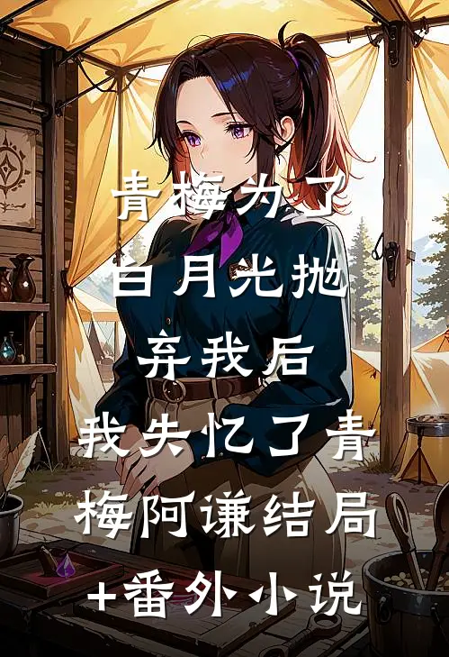 青梅为了白月光抛弃我后，我失忆了青梅阿谦结局+番外小说