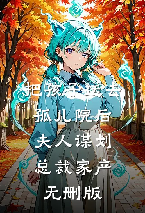 把孩子送去孤儿院后，夫人谋划总裁家产无删版
