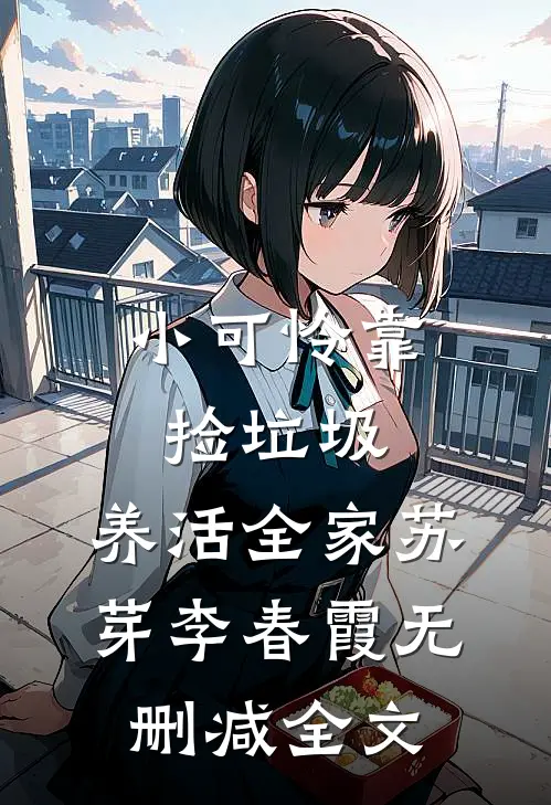 小可怜靠捡垃圾，养活全家苏芽李春霞无删减全文