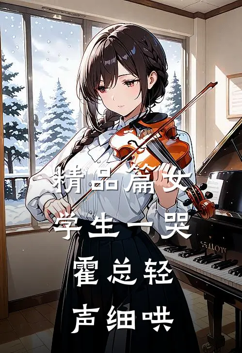 精品篇女学生一哭，霍总轻声细哄