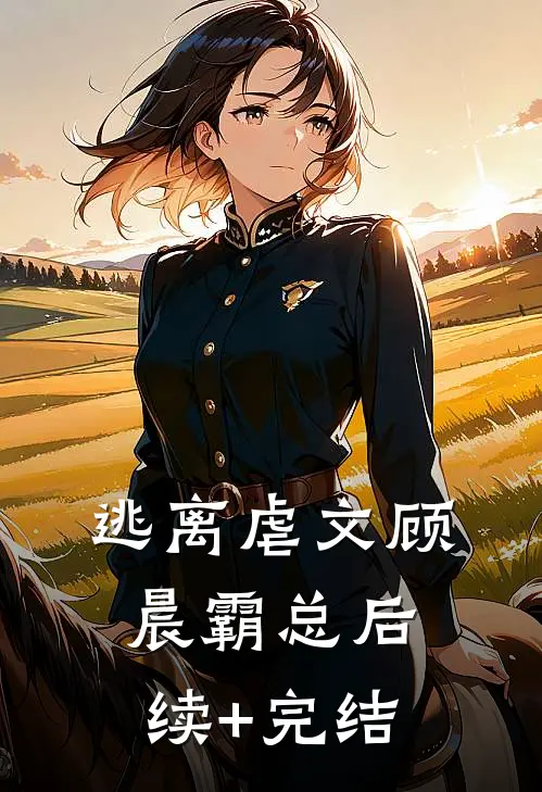 逃离虐文顾晨霸总后续+完结