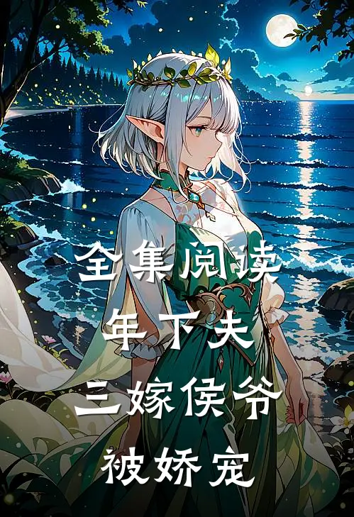 全集阅读年下夫，三嫁侯爷被娇宠