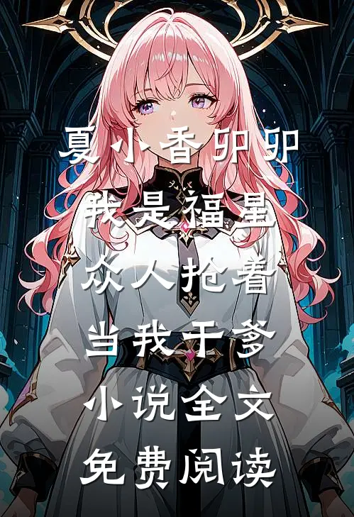 夏小香卯卯我是福星，众人抢着当我干爹小说全文免费阅读