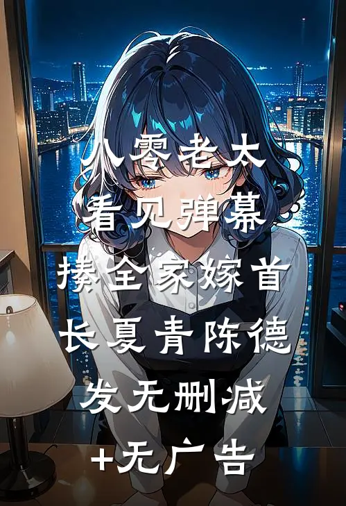 八零老太看见弹幕，揍全家嫁首长夏青陈德发无删减+无广告