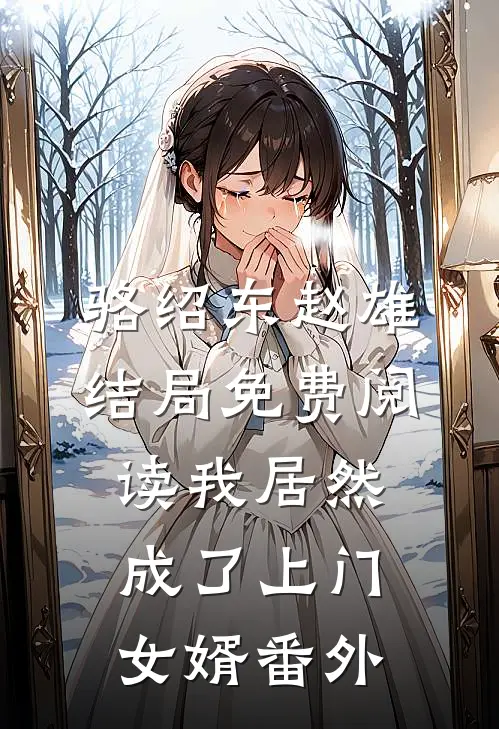 骆绍东赵雄结局免费阅读我居然成了上门女婿番外