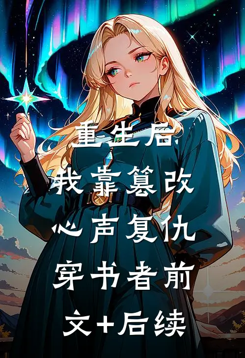 重生后，我靠篡改心声复仇穿书者前文+后续