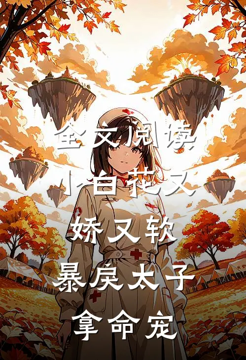 全文阅读小白花又娇又软，暴戾太子拿命宠