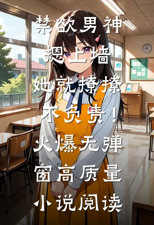 禁欲男神摁上墙，她就撩撩不负责！火爆无弹窗高质量小说阅读