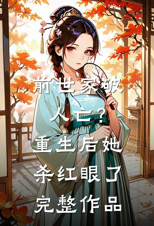 前世家破人亡？重生后她杀红眼了完整作品
