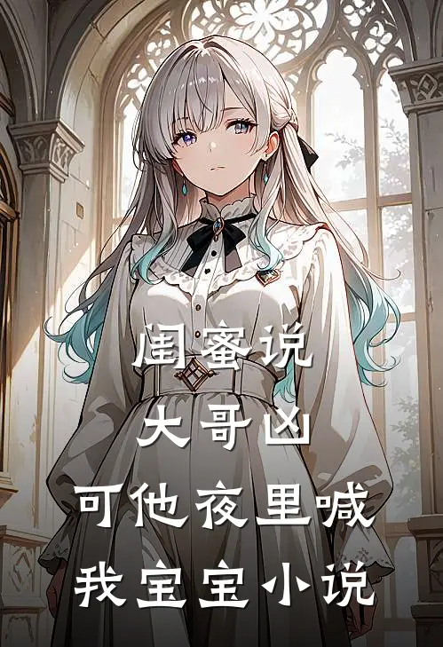 闺蜜说大哥凶，可他夜里喊我宝宝小说