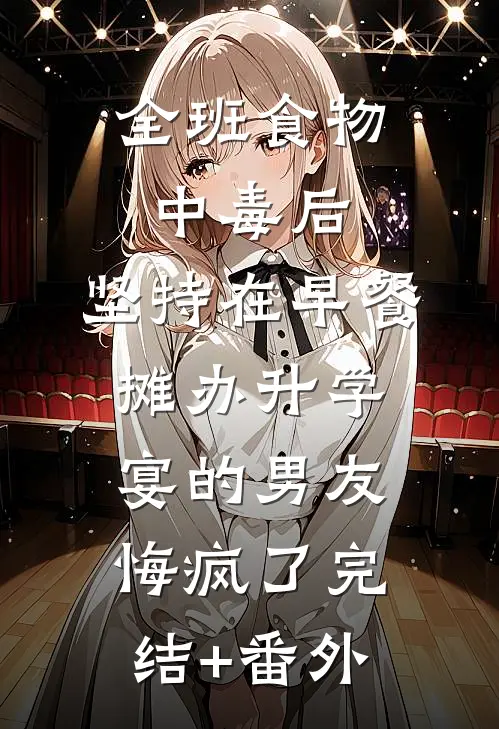 全班食物中毒后，坚持在早餐摊办升学宴的男友悔疯了完结+番外