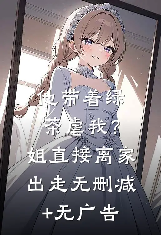 他带着绿茶虐我？姐直接离家出走无删减+无广告