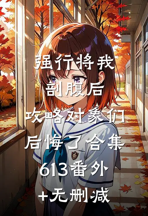 强行将我剖腹后，攻略对象们后悔了合集613番外+无删减