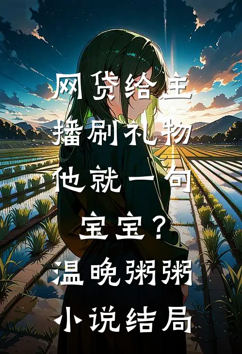 网贷给主播刷礼物，他就一句宝宝？温晚粥粥小说结局