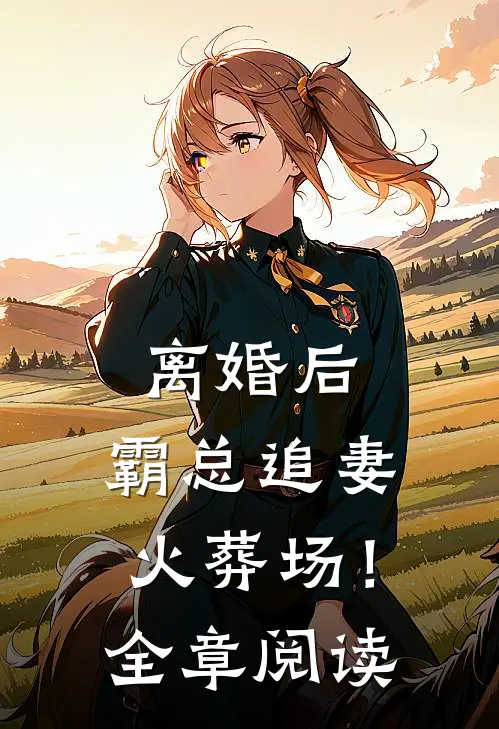 离婚后，霸总追妻火葬场！全章阅读