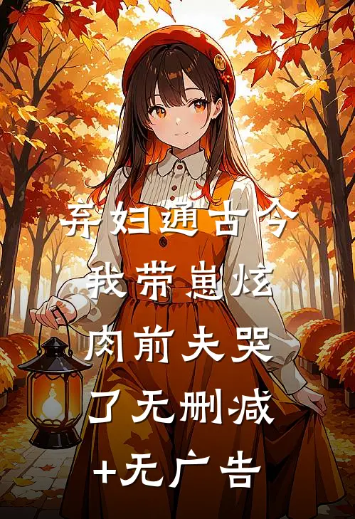 弃妇通古今，我带崽炫肉前夫哭了无删减+无广告