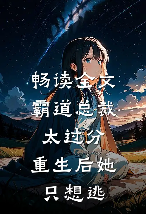 畅读全文霸道总裁太过分，重生后她只想逃