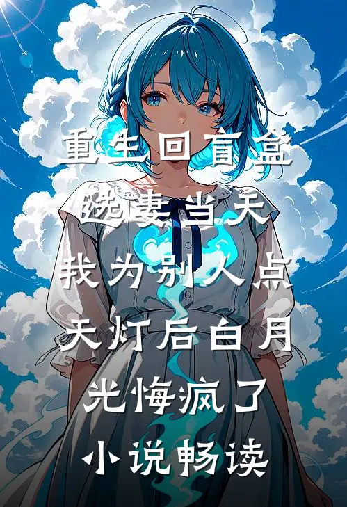 重生回盲盒选妻当天，我为别人点天灯后白月光悔疯了小说畅读
