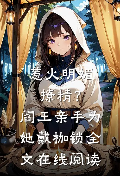 惹火明媚撩精？阎王亲手为她戴枷锁全文在线阅读