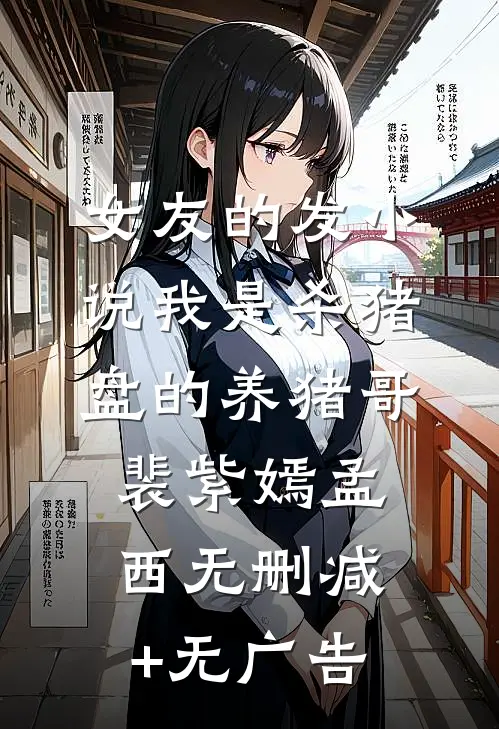 女友的发小说我是杀猪盘的养猪哥裴紫嫣孟西无删减+无广告