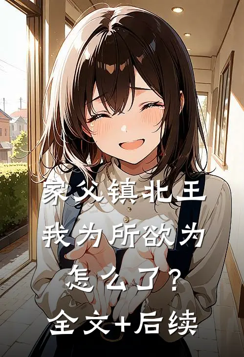 家父镇北王，我为所欲为怎么了？全文+后续