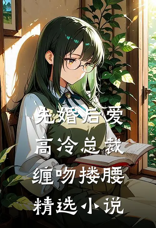先婚后爱，高冷总裁缠吻搂腰精选小说