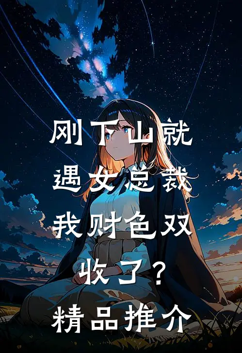 刚下山就遇女总裁，我财色双收了？精品推介
