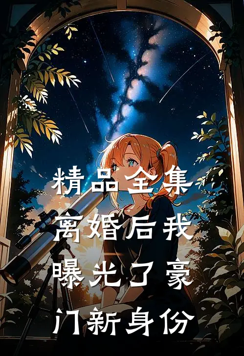 精品全集离婚后我曝光了豪门新身份
