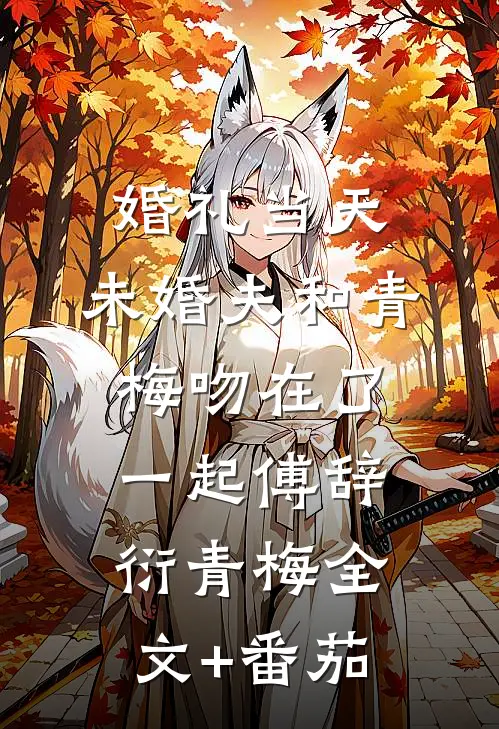 婚礼当天，未婚夫和青梅吻在了一起傅辞衍青梅全文+番茄