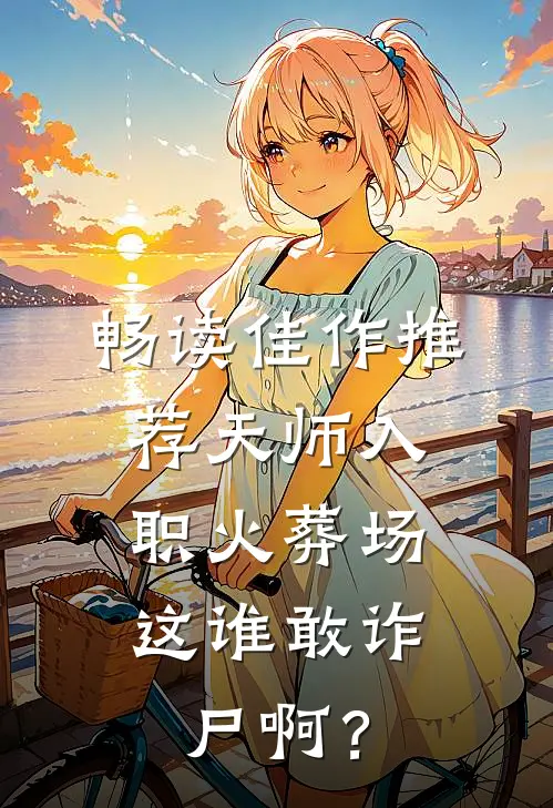 畅读佳作推荐天师入职火葬场，这谁敢诈尸啊？