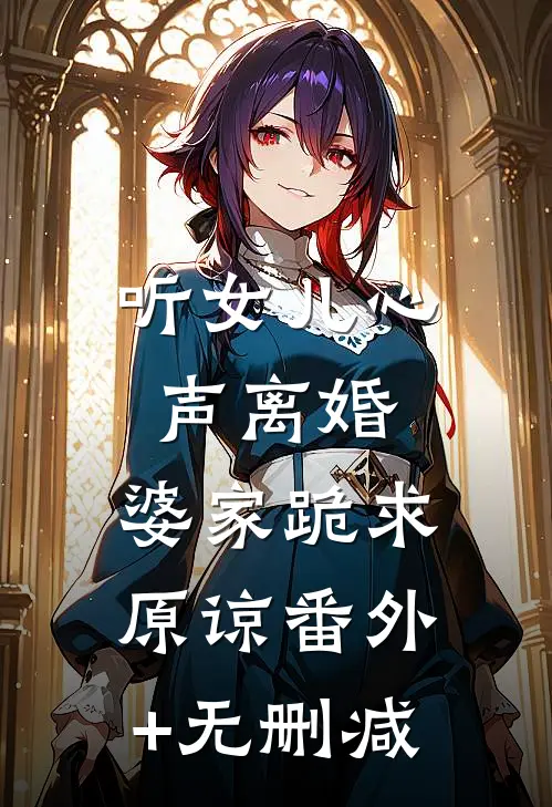 听女儿心声离婚，婆家跪求原谅番外+无删减